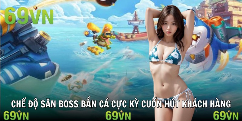 ban ca 3d che do Chế độ săn boss bắn cá cực kỳ cuốn hút khách hàng